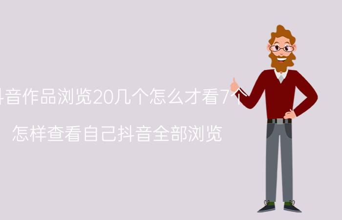 抖音作品浏览20几个怎么才看7个 怎样查看自己抖音全部浏览？